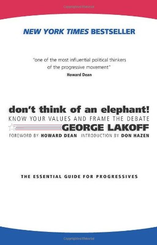 Don't Think of an Elephant: Know Your Values and Frame the Debate: The Essential Guide for Progressives - George Lakoff