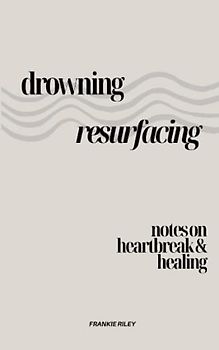 Drowning, Resurfacing: Notes On Heartbreak & Healing