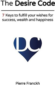 The Desire Code: 7 Keys to fulfill your wishes for success, wealth and happiness