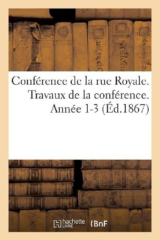 Conférence de la Rue Royale. Travaux de la Conférence. Année 1-3 (Éd.1867)