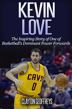 Kevin Love: The Inspiring Story of One of Basketball's Dominant Power Forwards (Basketball Biography Books)