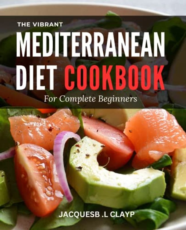 The Vibrant Mediterranean Diet Cookbook for Complete Beginners: Mouthwatering and Easy Recipes for a Healthy Lifestyle. Start Your Journey to Happiness with an 8-Week Meal Plan.
