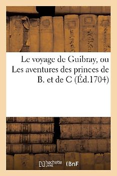 Le voyage de Guibray, ou Les aventures des princes de B. et de C. Pièce comique avec l'histoire