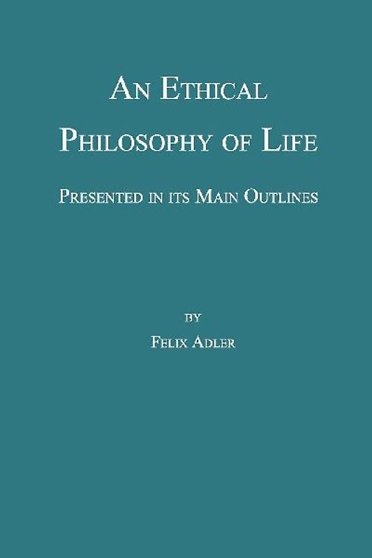An Ethical Philosophy of Life, Presented in Its Main Outline