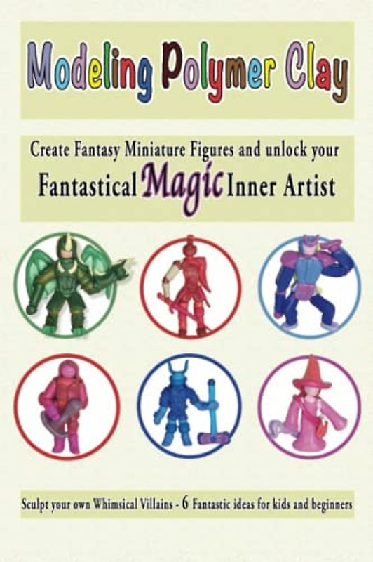 Modeling Polymer Clay , Create Fantasy Miniature Figures and Unlock Your Fantastical Magic Inner Artist: Sculpt Your Own Whimsical Elves , Wizards , ... (Modeling clay for and with kids, Band 6)