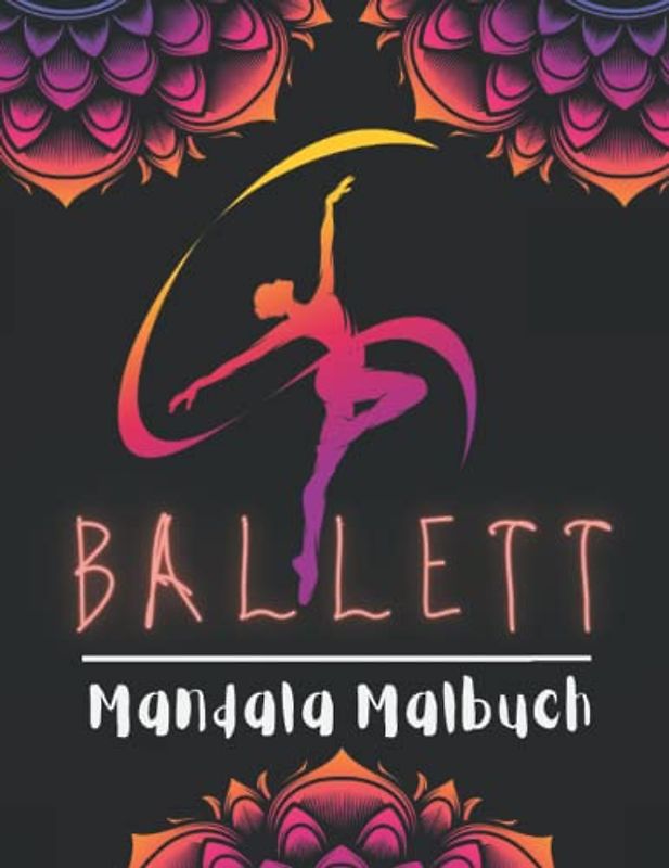 Ballett Mandala Malbuch: Ausmalen Für Erwachsene, Ältere und Jugendliche | Ballett-Pose Malbuch mit Mandalas | Zeichnung Anti-Stress, Entspannung und Entkrampfung | Wunderschöne Ballerina Ausmalbuch.