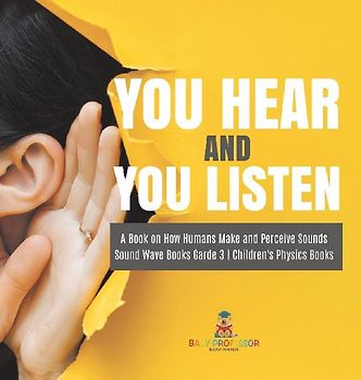 You Hear and You Listen | A Book on How Humans Make and Perceive Sounds | Sound Wave Books Grade 3 | Children's Physics Books