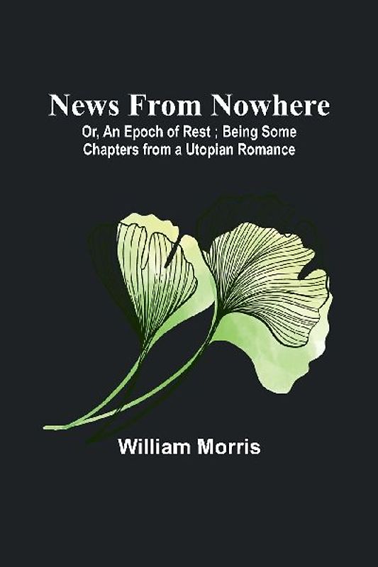 News from Nowhere; Or, An Epoch of Rest ; Being Some Chapters from a Utopian Romance