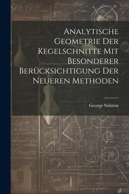 Analytische Geometrie Der Kegelschnitte Mit Besonderer Berücksichtigung Der Neueren Methoden