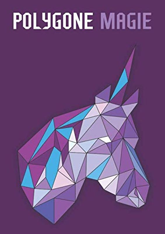Polygone Magie: Das etwas andere Malbuch mit 50 tollen polygonen Einhörnern für Kinder ab 8+ Jahren zum Ausmalen und als Kopiervorlage für PädagogInnen. (Kunst der Formen, Band 6)