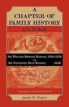 Scull's "A Chapter of Family History: " Sir William Brown Knight, 1556-1610 and Sir Nathaniel Rich Knight, -1636. Transcription, Notes and Index by