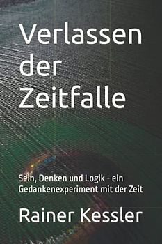 Verlassen der Zeitfalle: Sein, Denken und Logik - ein Gedankenexperiment mit der Zeit