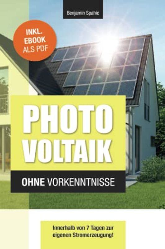 Photovoltaik und Batteriespeicher ohne Vorkenntnisse: Innerhalb von 7 Tagen zur eigenen Stromerzeugung – Planung, Kosten, Tipps und Tricks (Technik ohne Vorkenntnisse)