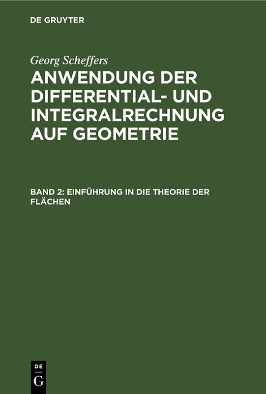 Georg Scheffers: Anwendung der Differential- und Integralrechnung auf Geometrie / Einführung in die Theorie der Flächen