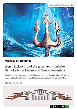¿Percy Jackson¿ und die griechisch-römische Mythologie im Latein- und Deutschunterricht: Kritische Bemerkungen zur Didaktisierung mythologischen ... und Phantastik-Literatur sowie im Film