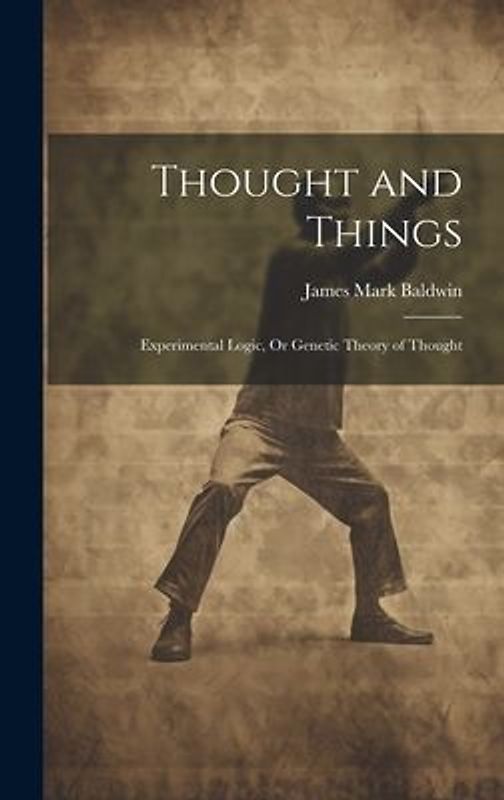 Thought and Things: Experimental Logic, Or Genetic Theory of Thought