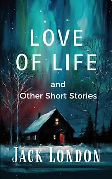 Love of Life, and Other Stories: The Jack London Adventure Collection