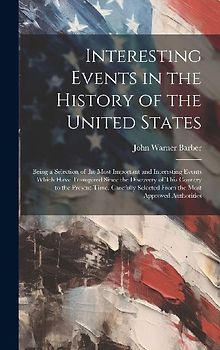 Interesting Events in the History of the United States: Being a Selection of the Most Important and Interesting Events Which Have Transpired Since the