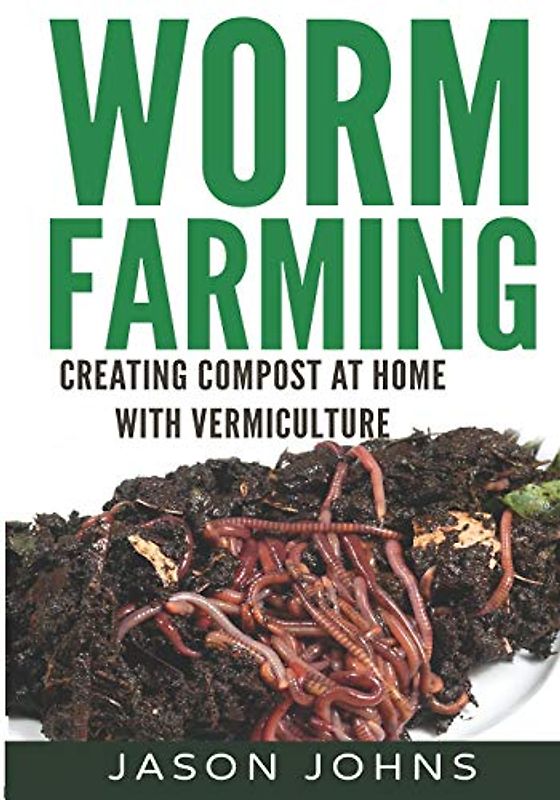 Worm Farming - Creating Compost At Home With Vermiculture (Inspiring Gardening Ideas, Band 8)