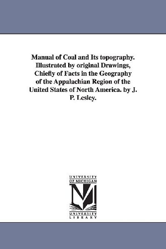 Manual of Coal and Its topography. Illustrated by original Drawings, Chiefly of Facts in the Geography of the Appalachian Region of the United States