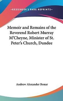 Memoir And Remains Of The Reverend Robert Murray M'Cheyne, Minister Of St. Peter's Church, Dundee