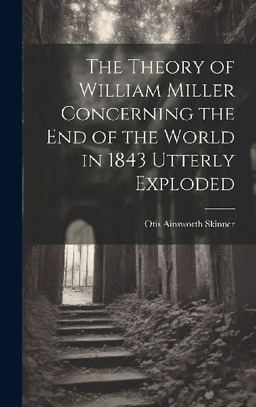 The Theory of William Miller Concerning the End of the World in 1843 Utterly Exploded
