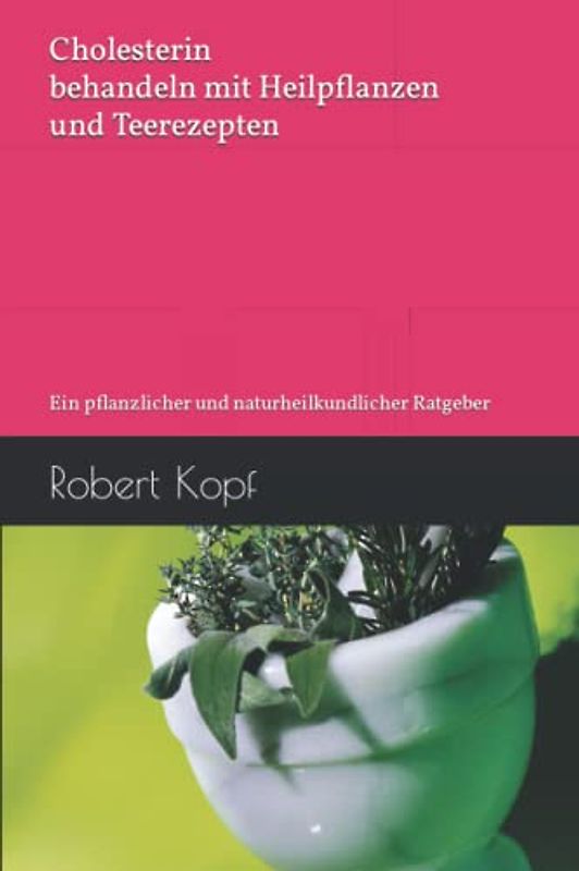 Cholesterin behandeln mit Heilpflanzen und Teerezepten: Ein pflanzlicher und naturheilkundlicher Ratgeber