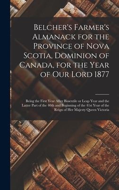 Belcher's Farmer's Almanack for the Province of Nova Scotia, Dominion of Canada, for the Year of Our Lord 1877 [microform]: Being the First Year After