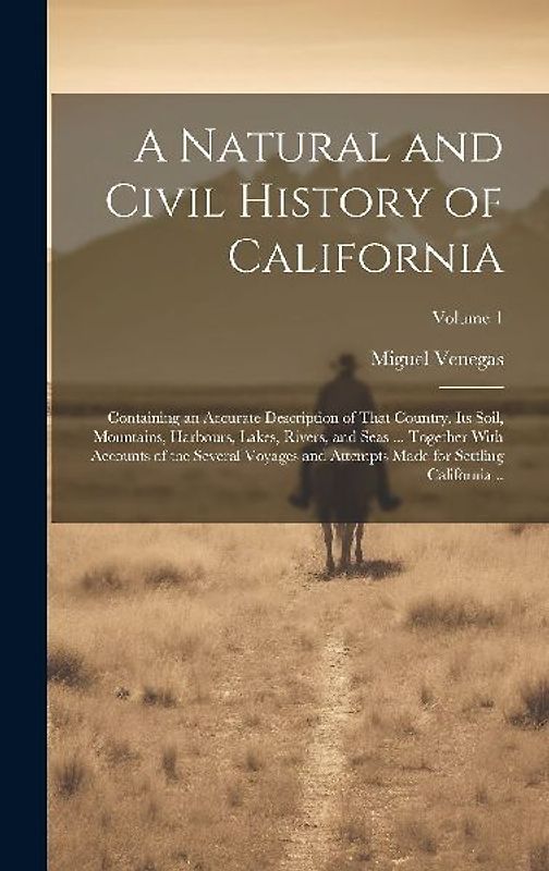 A Natural and Civil History of California: Containing an Accurate Description of That Country, its Soil, Mountains, Harbours, Lakes, Rivers, and Seas