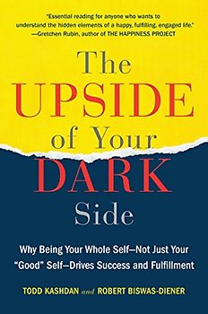 The Upside of Your Dark Side: Why Being Your Whole Self--Not Just Your "Good" Self--Drives Success and Fulfillment