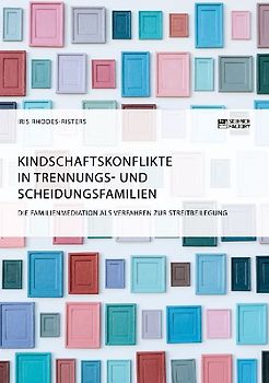 Kindschaftskonflikte in Trennungs- und Scheidungsfamilien. Die Familienmediation als Verfahren zur Streitbeilegung