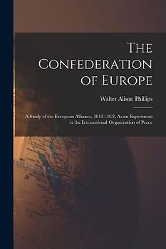 The Confederation of Europe: A Study of the European Alliance, 1813-1823, As an Experiment in the International Organization of Peace