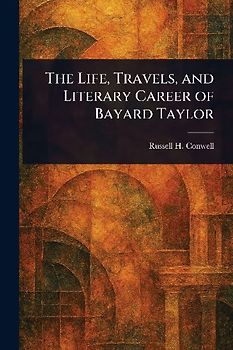 The Life, Travels, and Literary Career of Bayard Taylor