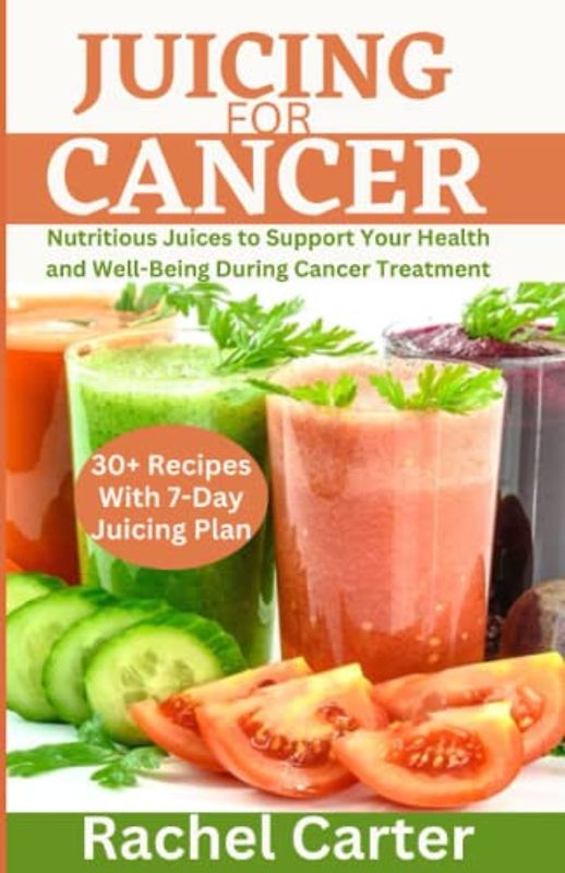 JUICING FOR CANCER: Nutritious Juices to Support Your Health and Well-Being During Cancer Treatment