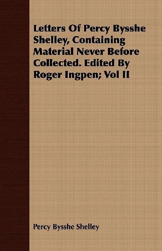 Letters Of Percy Bysshe Shelley, Containing Material Never Before Collected. Edited By Roger Ingpen; Vol II