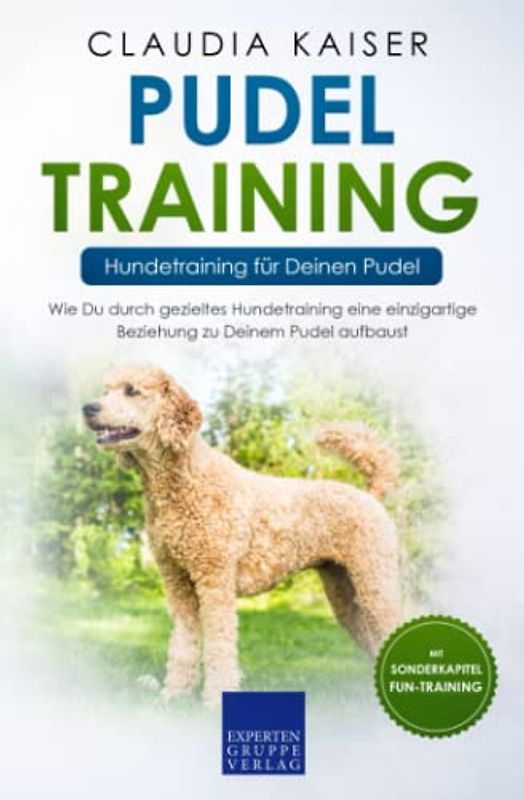 Pudel Training – Hundetraining für Deinen Pudel: Wie Du durch gezieltes Hundetraining eine einzigartige Beziehung zu Deinem Pudel aufbaust (Pudel Band, Band 2)