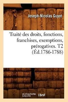 Traité Des Droits, Fonctions, Franchises, Exemptions, Prérogatives. T2 (Éd.1786-1788)