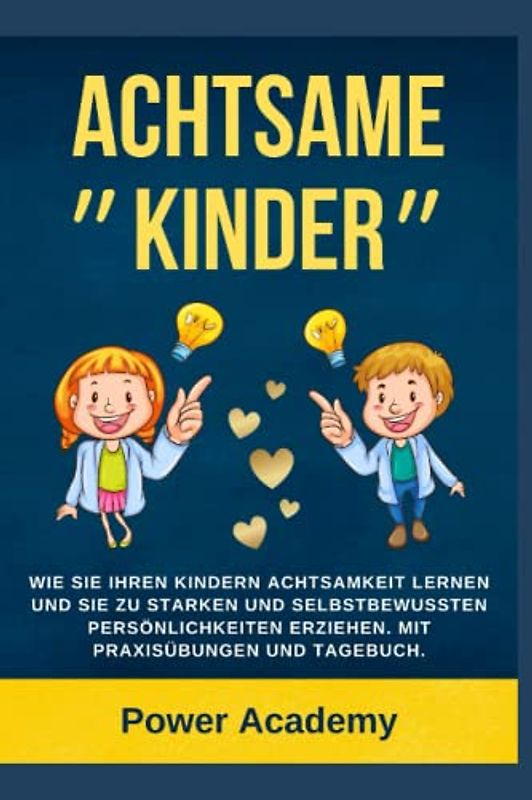 Achtsame Kinder: Wie Sie ihren Kindern Achtsamkeit lernen und sie zu starken und selbstbewussten Persönlichkeiten erziehen. (Mit Praxisübungen und Tagebuch für Achtsamkeit)