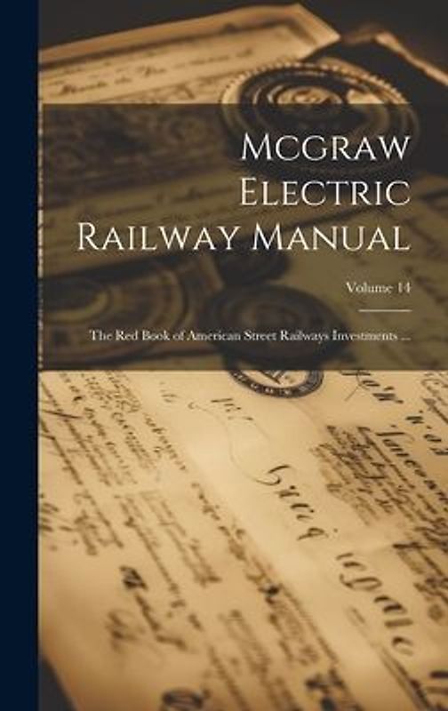 Mcgraw Electric Railway Manual: The Red Book of American Street Railways Investments ...; Volume 14