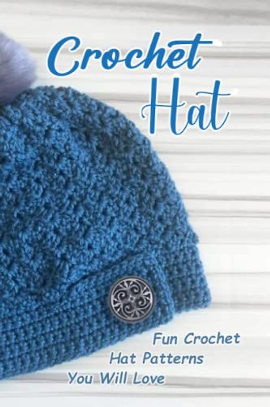 Crochet Hat: Fun Crochet Hat Patterns You Will Love: Everything You Need For A Great Hat Project