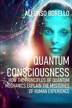 Quantum Consciousness: How the Principles of Quantum Mechanics Explain the Mysteries of Human Experience (Books of Life)