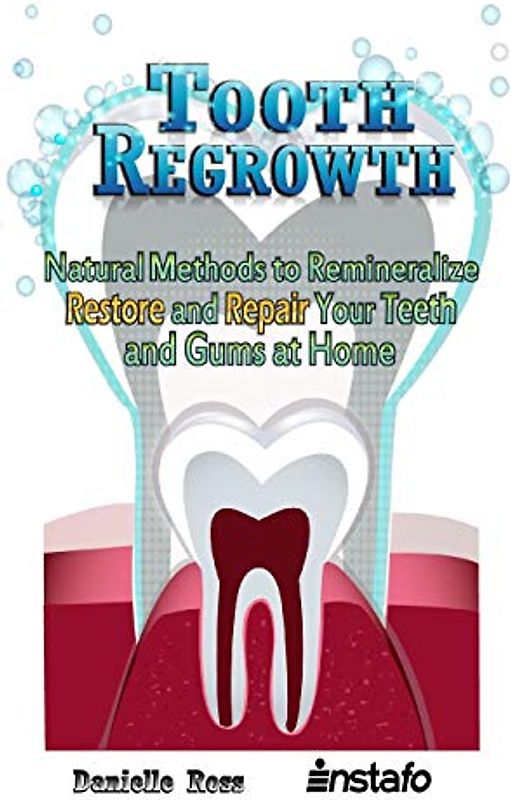 Tooth Regrowth: Natural Methods to Remineralize, Restore and Repair Your Teeth and Gums at Home
