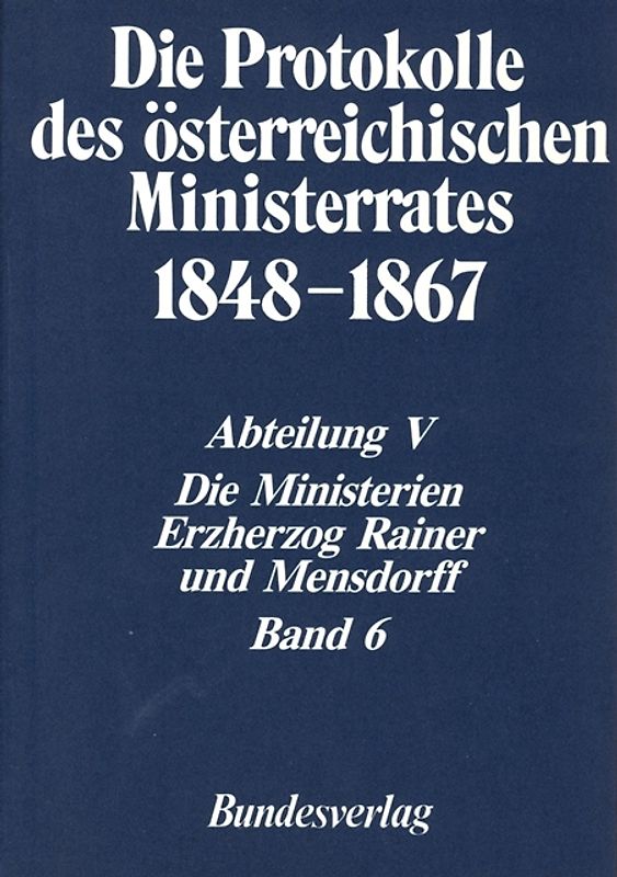 Die Protokolle des österreichischen Ministerrates 1848-1867 Abteilung V: Die Ministerien Erzherzog Rainer und Mensdorff Band 6