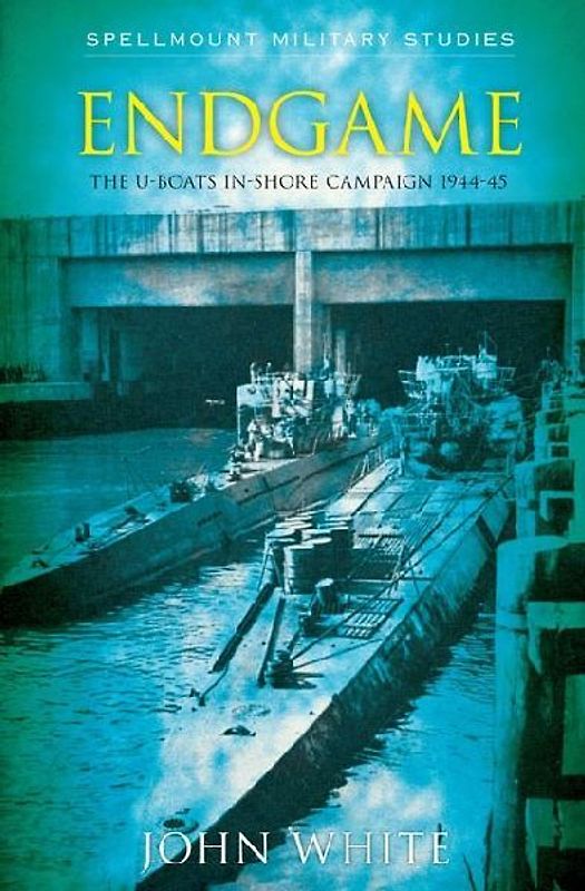 Endgame: The U-Boat Inshore Campaign 1944-45 (Spellmount Military Studies) - John White