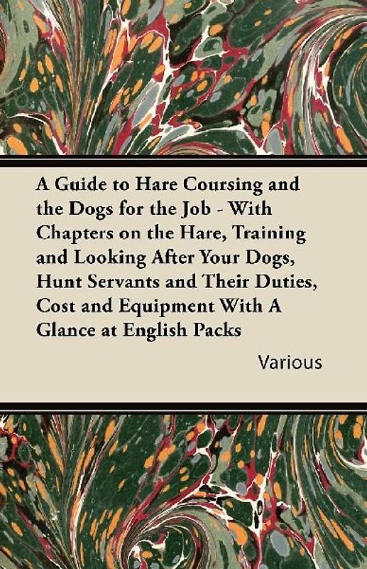 A   Guide to Hare Coursing and the Dogs for the Job - With Chapters on the Hare, Training and Looking After Your Dogs, Hunt Servants and Their Duties,