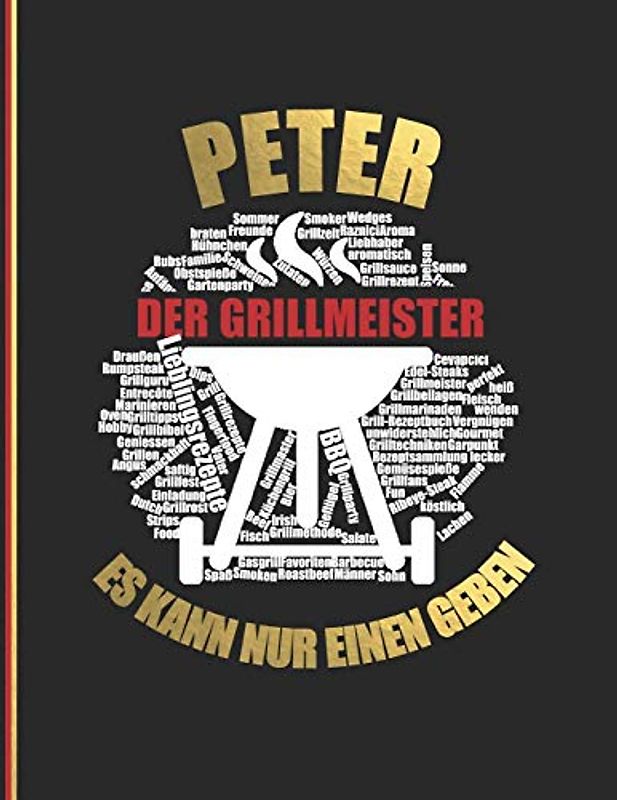 Peter der Grillmeister: Es kann nure inen geben - Das personalisierte Grill-Rezeptbuch "Peter" zum Selberschreiben für 120 Rezept Favoriten mit ... Design - ca. A4 Softcover (leeres Kochbuch)