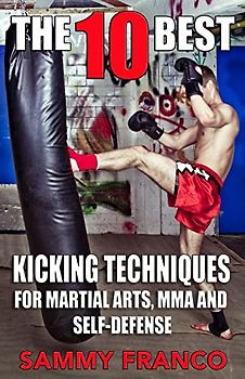 The 10 Best Kicking Techniques: For Martial Arts, MMA and Self-Defense (The 10 Best Series, Band 7)