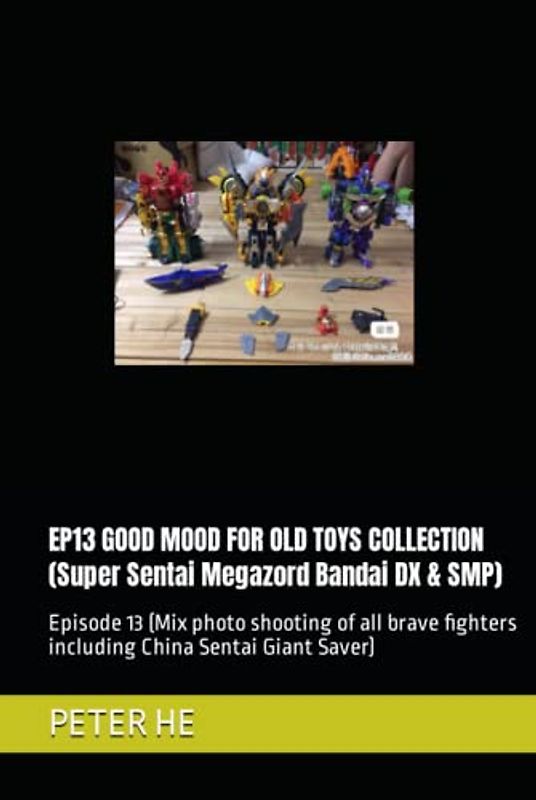 EP13 GOOD MOOD FOR OLD TOYS COLLECTION (Super Sentai Megazord Bandai DX & SMP): Episode 13 (Mix photo shooting of all brave fighters including China Sentai Giant Saver)