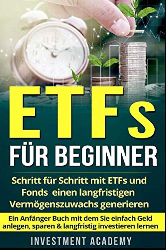 ETFs für Beginner:: Schritt für Schritt mit ETF und Fonds einen langfristigen Vermögenszuwachs generieren - Ein Anfänger Buch mit dem Sie einfach Geld ... investieren lernen (Börse & Finanzen, Band 2)