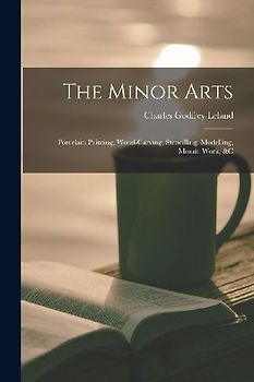 The Minor Arts: Porcelain Painting, Wood-Carving, Stencilling, Modelling, Mosaic Work, &C